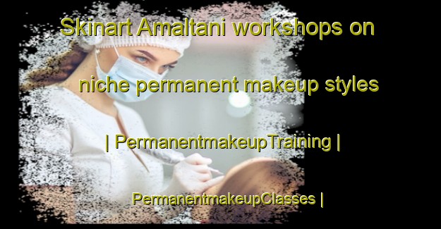 Skinart Amaltani workshops on niche permanent makeup styles | PermanentmakeupTraining | PermanentmakeupClasses | SkinartTraining-India
